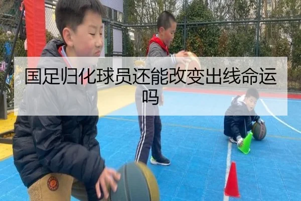 国足归化球员还能改变出线命运吗